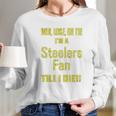 Win Lose Or Tie Im A Steelers Fan Till I Die Mens Long Sleeve T-Shirt Gifts for Her