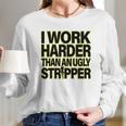 I Work Harder Than An Ugly Stripper Long Sleeve T-Shirt Gifts for Her