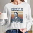 Wouldnt Be Caught Dead With Ted Vintage Long Sleeve T-Shirt Gifts for Her