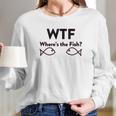 Wtf Where Is The Fish Funny Fishing Long Sleeve T-Shirt Gifts for Her