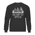 You Cant Sit With Us Sweatshirt