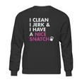 I Clean I Jerk And I Have A Nice Snatch Sweatshirt