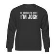 Of Course I Am Right I Am Josh Funny Sweatshirt