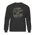 Of Course I Am Right I Am Shelby Sweatshirt