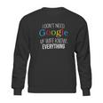 I Dont Need Google Sweatshirt