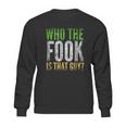 Who The Fook Is That Guy Sweatshirt