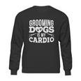 Grooming Dogs Is My Cardio Pet Groomer Furologist Fur Artist Cool Gift Sweatshirt