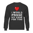 Id Pause My Game For You Valentines Day Gift For Him Her Sweatshirt