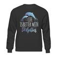 Life Is Better With Dolphins Sweatshirt