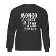 Mongo Only Pawn In Game Of LifeShirt Sweatshirt