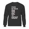 Stuck Between Idk Idc And Idgaf Sweatshirt