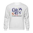 Colt 45 Works Every Time Sweatshirt