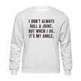 I Dont Always Roll A Joint But When I Do Its My Ankle Shirt Sweatshirt