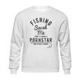 Fishing Saved Me From Being A Pornstar Now Im Just A Hooker Sweatshirt