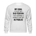 Funny My Goal Is To Be That Old Person That Everyone Is Afraid To Take Out In Public Sweatshirt