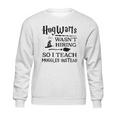 Hogwarts Wasnt Hiring So I Teach Muggles InsteadShirt Sweatshirt