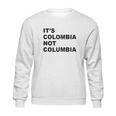 Its Colombia Not Columbia Sweatshirt