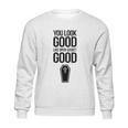 You Look Open Casket Good Mortician Or Undertaker Sweatshirt