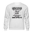 I Need To Go On Medication Sweatshirt