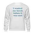 I Washed My Hands Before It Was Cool Funny Social Distancing Sweatshirt