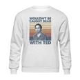 Wouldnt Be Caught Dead With Ted Vintage Sweatshirt