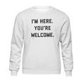 Im Here Youre Welcome Special 2022 Gift Sweatshirt