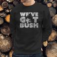 We Have Got Bush Sweatshirt Gifts for Him