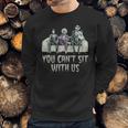 You Cant Sit With Us Sweatshirt Gifts for Him