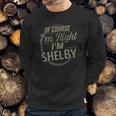 Of Course I Am Right I Am Shelby Sweatshirt Gifts for Him