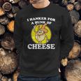 I Hanker For A Hunk Of Cheese Sweatshirt Gifts for Him