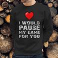 Id Pause My Game For You Valentines Day Gift For Him Her Sweatshirt Gifts for Him