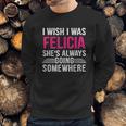 I Wish I Was Felicia Shes Always Going Somewhere Funny Sweatshirt Gifts for Him