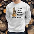 You Cat Stop Meow Im On A Roll Funny Kitty Sweatshirt Gifts for Him