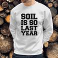 Soil Is So Last Year Sweatshirt Gifts for Him