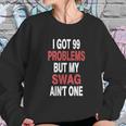 I Got 99 Problems But My Swag Sweatshirt Gifts for Her