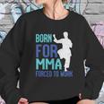 Born For Mma Forced To Work Sweatshirt Gifts for Her