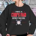 I Was A Cubs Fan Before It Was Cool FunnyShirt Sports Sweatshirt Gifts for Her