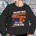 You Dont Need To Be Crazy To Work At Fedex They Will Train You Sweatshirt Gifts for Her