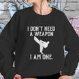 I Dont Need A Weapon I Am One Funny Karate Sweatshirt Gifts for Her