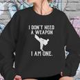 I Dont Need A Weapon I Am One Sweatshirt Gifts for Her