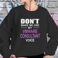 Dont Make Me Use My Vmware Consultant Voice Sweatshirt Gifts for Her