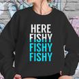 Fishing Here Fishy Fishy Fishy Fishing Sweatshirt Gifts for Her