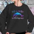 Life Is Better With Dolphins Sweatshirt Gifts for Her