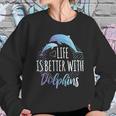 Life Is Better With Dolphins Sweatshirt Gifts for Her