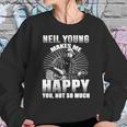 Neil Young Makes Me Happy You Not So MuchShirt Long Sleeve Hoodie Sweatshirt Sweatshirt Gifts for Her