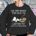 We Are Never Too Old To Listen To Dave Matthews Band Sweatshirt Gifts for Her