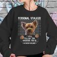 Personal Stalker I Will Follow You Wherever You Go Yorkie Sweatshirt Gifts for Her