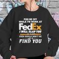 Piss Me Off While Im Work At Fedex I Will Slap You So Hard Even Google Wont Be Able To Find You S Sweatshirt Gifts for Her