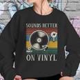 Sounds Better On Vinyl Record Album Sweatshirt Gifts for Her