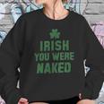 St Patricks Day Irish You Were Naked Sweatshirt Gifts for Her